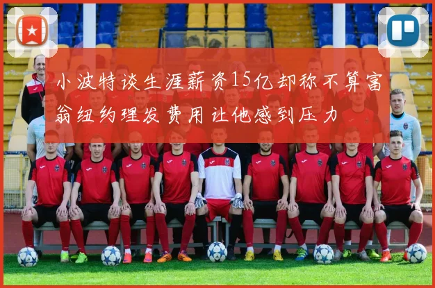小波特谈生涯薪资15亿却称不算富翁纽约理发费用让他感到压力