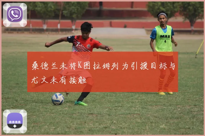 桑德兰未将K图拉姆列为引援目标与尤文未有接触