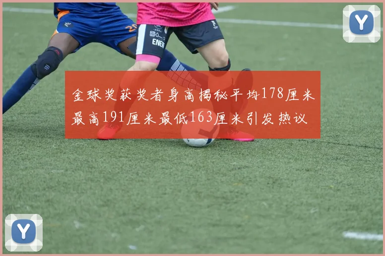 金球奖获奖者身高揭秘平均178厘米最高191厘米最低163厘米引发热议