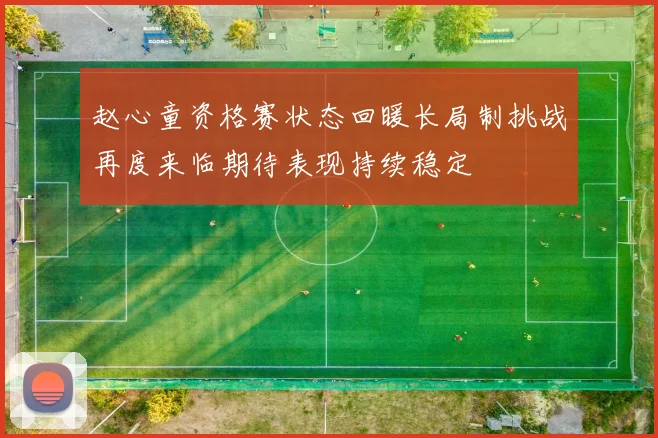 赵心童资格赛状态回暖长局制挑战再度来临期待表现持续稳定
