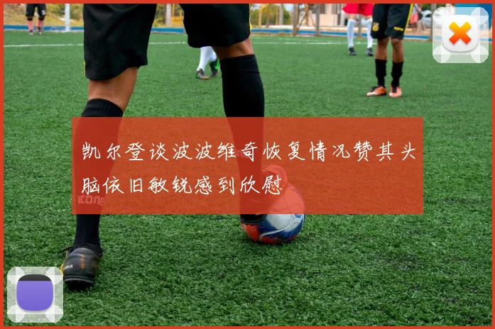 凯尔登谈波波维奇恢复情况赞其头脑依旧敏锐感到欣慰