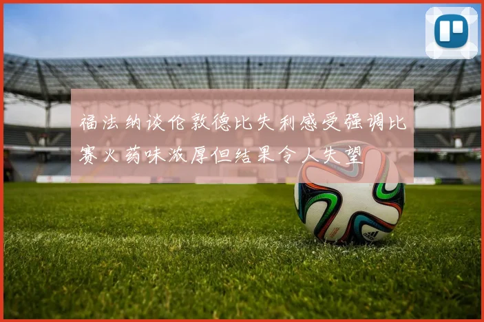 福法纳谈伦敦德比失利感受强调比赛火药味浓厚但结果令人失望