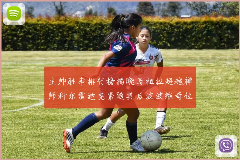 主帅胜率排行榜揭晓马祖拉超越禅师科尔雷迪克紧随其后波波维奇位列第十