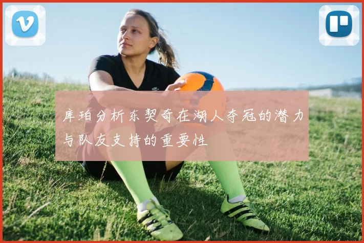 库珀分析东契奇在湖人夺冠的潜力与队友支持的重要性