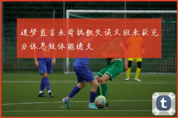 追梦直言米奇执教失误文班未获充分休息致体能透支