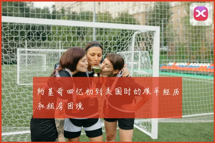 约基奇回忆初到美国时的艰辛经历和租房困境