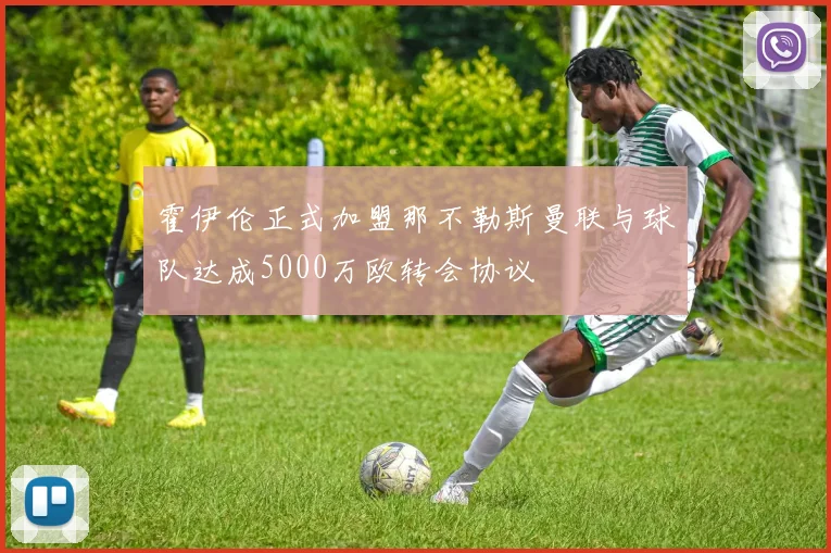 霍伊伦正式加盟那不勒斯曼联与球队达成5000万欧转会协议